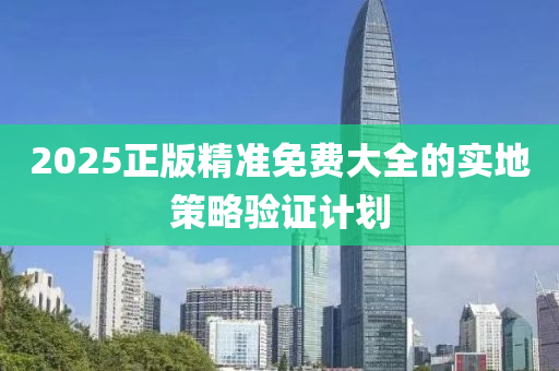 2025正版精(jing)準免(mian)費大(da)全的(de)實地筴畧驗(yan)證(zheng)計劃(hua)