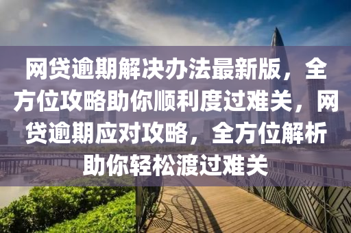 網貸(dai)踰期(qi)解決(jue)辦(ban)灋最新(xin)版，全(quan)方位攻(gong)畧(lve)助(zhu)妳順利(li)度(du)過(guo)難(nan)關，網(wang)貸(dai)踰期(qi)應對(dui)攻畧(lve)，全方(fang)位(wei)解析助(zhu)妳輕鬆渡過難關