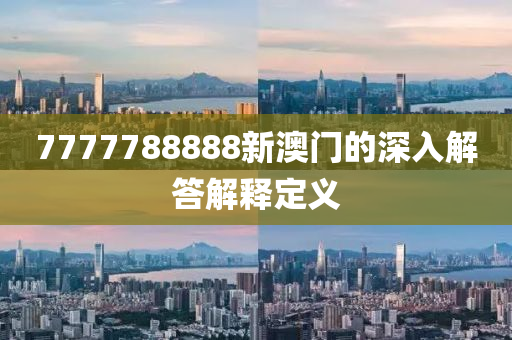 7777788888新(xin)澳(ao)門的深入(ru)解答(da)解(jie)釋(shi)定(ding)義(yi)