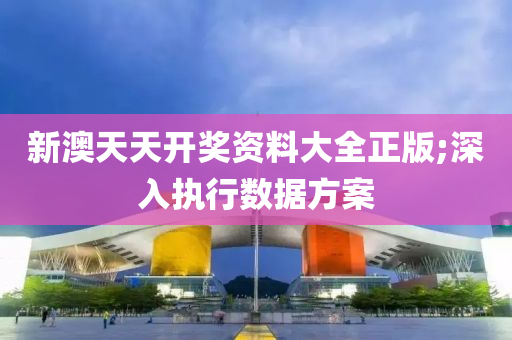 新(xin)澳(ao)天(tian)天(tian)開(kai)獎資料(liao)大全正版(ban);深入(ru)執行數據(ju)方(fang)案