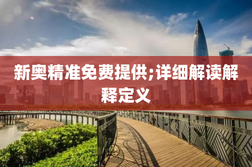 新(xin)奧精準免(mian)費(fei)提供;詳(xiang)細解讀(du)解釋定義(yi)