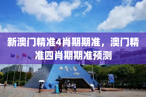 新(xin)澳門(men)精(jing)準(zhun)4肖(xiao)期(qi)期(qi)準，澳門(men)精(jing)準四肖期期(qi)準預(yu)測(ce)