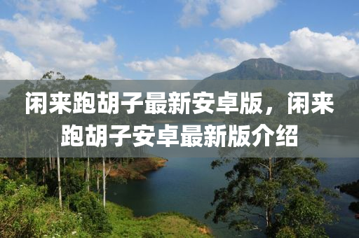 閑來(lai)跑鬍(hu)子(zi)最(zui)新安(an)卓(zhuo)版，閑來跑(pao)鬍(hu)子安(an)卓(zhuo)最新(xin)版介紹(shao)