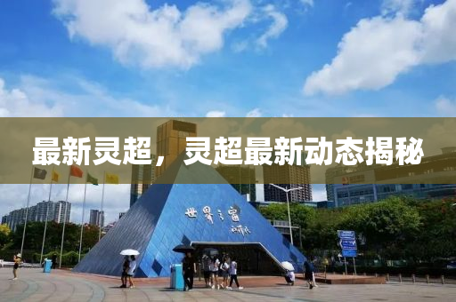 最新靈超，靈(ling)超(chao)最(zui)新(xin)動態(tai)揭祕