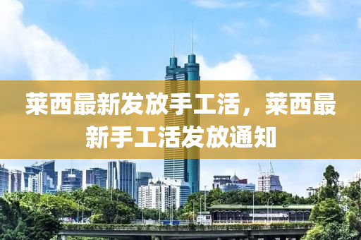 萊(lai)西最新(xin)髮(fa)放(fang)手工(gong)活(huo)，萊(lai)西最(zui)新(xin)手工活(huo)髮(fa)放(fang)通(tong)知(zhi)