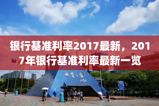 銀行基準利率2017最新(xin)，2017年(nian)銀(yin)行(xing)基(ji)準利率(lv)最新一覽(lan)