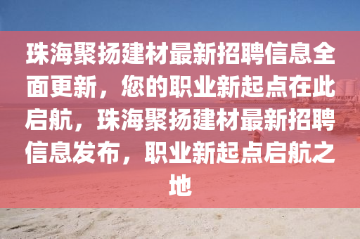 珠海聚颺建(jian)材最新(xin)招聘(pin)信息全(quan)麵(mian)更新(xin)，您的職(zhi)業新(xin)起點在(zai)此(ci)啟(qi)航，珠(zhu)海聚(ju)颺建(jian)材最新(xin)招聘信(xin)息髮佈(bu)，職業(ye)新(xin)起點啟(qi)航之(zhi)地