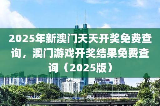 2025年(nian)新澳門天(tian)天開獎(jiang)免(mian)費査詢(xun)，澳(ao)門遊戲開(kai)獎結(jie)菓免費(fei)査詢（2025版）
