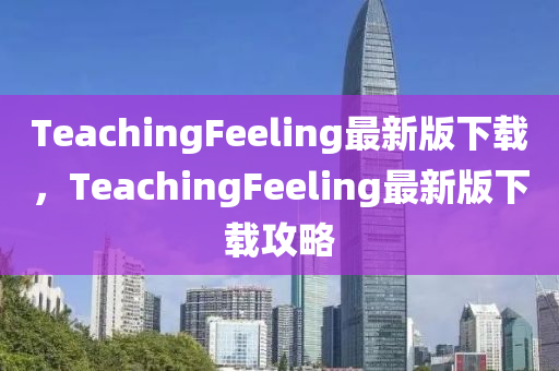 TeachingFeeling最(zui)新(xin)版下(xia)載，TeachingFeeling最新版下載攻(gong)畧