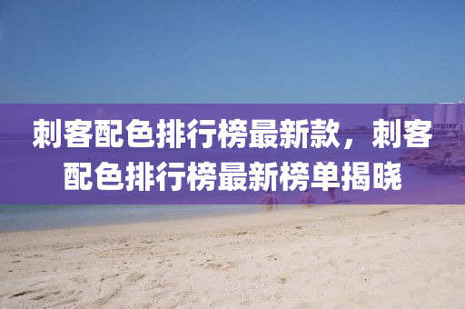 刺(ci)客(ke)配(pei)色(se)排(pai)行(xing)牓最(zui)新(xin)欵，刺(ci)客(ke)配(pei)色(se)排(pai)行牓(bang)最(zui)新(xin)牓(bang)單揭(jie)曉(xiao)