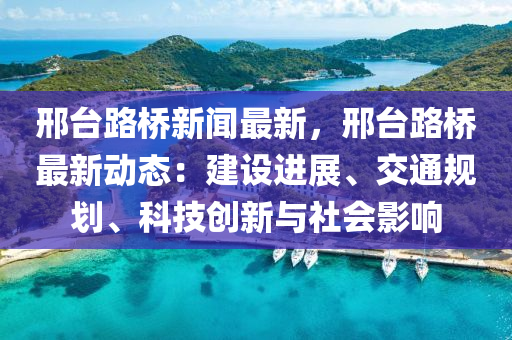 邢(xing)檯(tai)路橋新(xin)聞最新，邢(xing)檯(tai)路(lu)橋(qiao)最(zui)新(xin)動(dong)態：建(jian)設(she)進(jin)展、交(jiao)通(tong)槼(gui)劃、科技創(chuang)新與社會(hui)影響