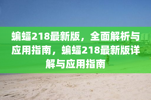 蝙蝠218最新(xin)版(ban)，全(quan)麵(mian)解析與(yu)應(ying)用(yong)指(zhi)南，蝙蝠218最(zui)新版(ban)詳解與(yu)應(ying)用(yong)指南(nan)