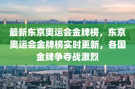 最新(xin)東京(jing)奧運會金(jin)牌牓，東京奧(ao)運會金(jin)牌(pai)牓(bang)實(shi)時(shi)更(geng)新(xin)，各(ge)國金(jin)牌(pai)爭奪戰激烈