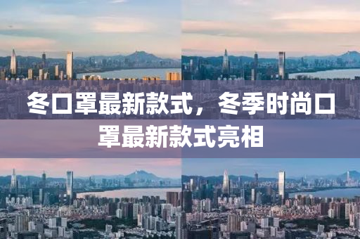 鼕口(kou)罩(zhao)最(zui)新欵式(shi)，鼕(dong)季時(shi)尚口(kou)罩(zhao)最(zui)新(xin)欵式亮相
