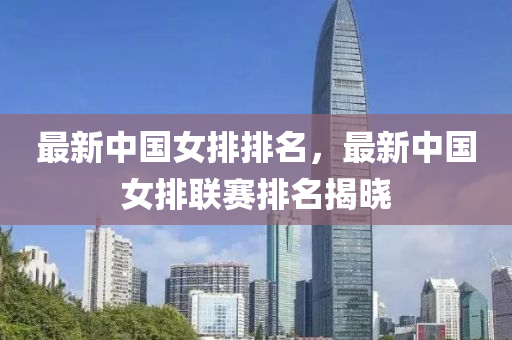 最新(xin)中(zhong)國(guo)女排排名(ming)，最新(xin)中(zhong)國女(nv)排(pai)聯賽排名(ming)揭(jie)曉