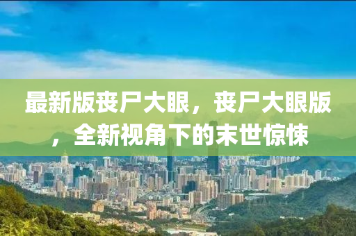 最(zui)新版(ban)喪屍大眼(yan)，喪屍(shi)大(da)眼(yan)版(ban)，全新(xin)視(shi)角(jiao)下的末(mo)世驚悚