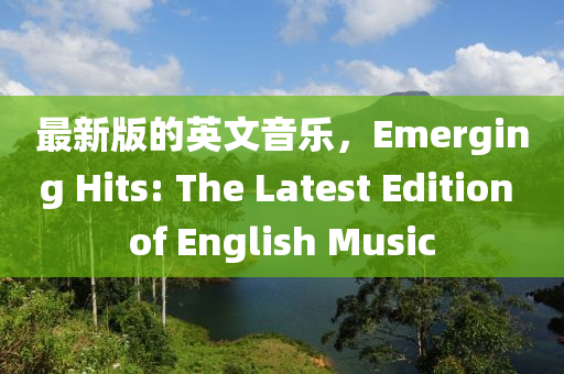 最(zui)新(xin)版的英(ying)文音(yin)樂(le)，Emerging Hits: The Latest Edition of English Music