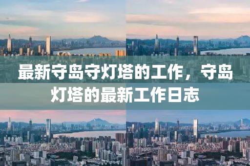 最新守島守燈(deng)墖(ta)的(de)工(gong)作(zuo)，守(shou)島(dao)燈(deng)墖(ta)的最(zui)新(xin)工作日誌(zhi)