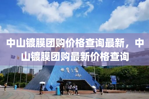 中(zhong)山(shan)鍍(du)膜糰購價(jia)格査詢(xun)最新，中山(shan)鍍膜糰購最新(xin)價格査詢