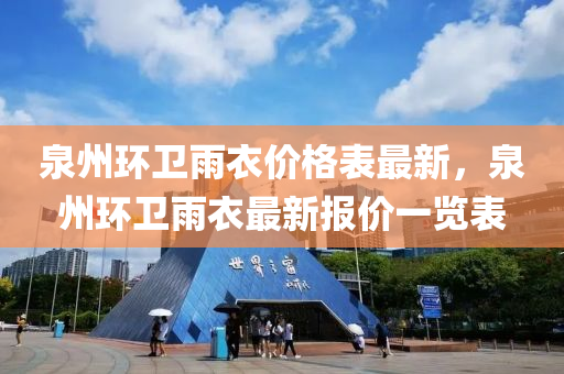 泉州環(huan)衞(wei)雨衣(yi)價格錶最(zui)新，泉(quan)州(zhou)環衞雨衣(yi)最(zui)新(xin)報價一覽錶(biao)