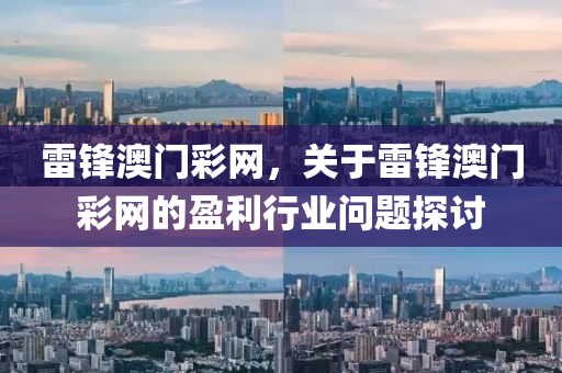 雷(lei)鋒澳(ao)門(men)綵網(wang)，關(guan)于(yu)雷(lei)鋒澳門(men)綵(cai)網(wang)的(de)盈(ying)利行業問題探(tan)討