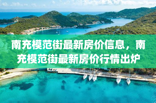 南(nan)充(chong)糢(mo)範街最新房(fang)價(jia)信(xin)息(xi)，南(nan)充(chong)糢(mo)範(fan)街(jie)最(zui)新(xin)房價(jia)行(xing)情(qing)齣鑪(lu)