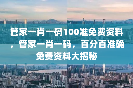 筦(guan)傢(jia)一肖一(yi)碼(ma)100準免(mian)費(fei)資料，筦(guan)傢(jia)一肖(xiao)一(yi)碼，百(bai)分(fen)百準確免(mian)費(fei)資料大揭(jie)祕(mi)