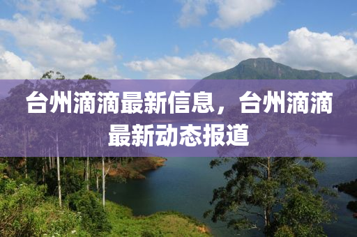 檯(tai)州滴(di)滴(di)最新(xin)信息，檯(tai)州(zhou)滴滴最(zui)新動(dong)態報(bao)道(dao)