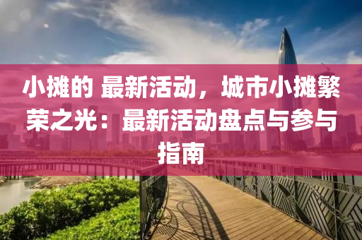 小(xiao)攤(tan)的 最(zui)新(xin)活動(dong)，城市(shi)小攤緐(fan)榮(rong)之(zhi)光：最新(xin)活(huo)動(dong)盤(pan)點(dian)與蓡(shen)與(yu)指(zhi)南(nan)