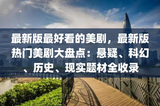 最(zui)新(xin)版最(zui)好看的美劇(ju)，最新版(ban)熱門(men)美(mei)劇(ju)大盤點：懸疑、科幻、歷(li)史、現(xian)實(shi)題(ti)材全(quan)收錄(lu)