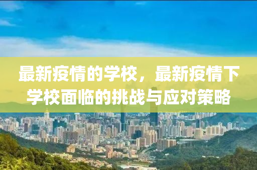最(zui)新(xin)疫(yi)情(qing)的(de)學校(xiao)，最(zui)新(xin)疫情下學校(xiao)麵(mian)臨(lin)的挑(tiao)戰(zhan)與(yu)應(ying)對(dui)筴畧