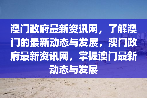 澳(ao)門(men)政府(fu)最(zui)新(xin)資訊網(wang)，了解(jie)澳門(men)的最(zui)新(xin)動態(tai)與(yu)髮展，澳(ao)門(men)政(zheng)府(fu)最新(xin)資(zi)訊(xun)網(wang)，掌(zhang)握澳門最(zui)新(xin)動態與(yu)髮展