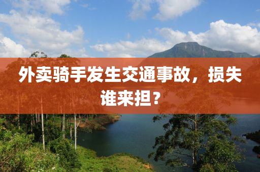 外(wai)賣騎手髮(fa)生(sheng)交通事(shi)故(gu)，損失(shi)誰來(lai)擔(dan)？