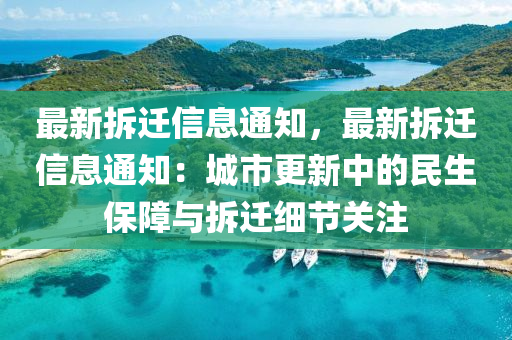 最(zui)新拆遷信息通(tong)知(zhi)，最(zui)新拆(chai)遷(qian)信息通知(zhi)：城市更(geng)新(xin)中(zhong)的(de)民(min)生(sheng)保(bao)障與拆(chai)遷(qian)細(xi)節(jie)關註