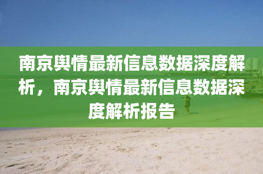 南京(jing)輿情最新(xin)信息(xi)數(shu)據(ju)深(shen)度解(jie)析(xi)，南(nan)京輿情最(zui)新信息數據深度(du)解(jie)析報告