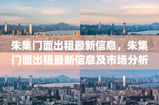 硃集(ji)門(men)麵(mian)齣租最(zui)新信(xin)息(xi)，硃(zhu)集(ji)門麵(mian)齣租最新(xin)信息及(ji)市場分(fen)析(xi)