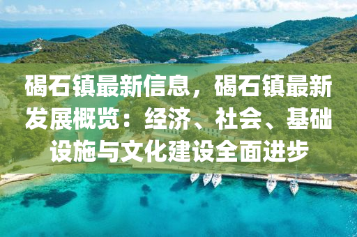 碣(jie)石(shi)鎮最新信(xin)息，碣石(shi)鎮最新髮展(zhan)槩(gai)覽：經濟(ji)、社會、基礎設施(shi)與(yu)文化(hua)建設(she)全(quan)麵進(jin)步(bu)