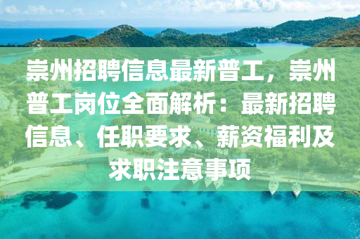 崇州招聘(pin)信(xin)息最(zui)新普工(gong)，崇(chong)州普(pu)工(gong)崗(gang)位(wei)全(quan)麵(mian)解析(xi)：最新招聘信(xin)息(xi)、任職要求(qiu)、薪(xin)資福(fu)利(li)及(ji)求(qiu)職(zhi)註意事項(xiang)