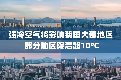 強(qiang)冷(leng)空(kong)氣將(jiang)影響我(wo)國(guo)大(da)部地區(qu) 部(bu)分地(di)區(qu)降(jiang)溫超(chao)10℃