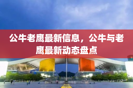 公牛老鷹(ying)最新(xin)信息(xi)，公(gong)牛(niu)與老鷹(ying)最(zui)新動(dong)態(tai)盤(pan)點