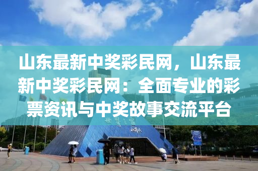 山(shan)東最(zui)新中(zhong)獎綵民網(wang)，山(shan)東最(zui)新(xin)中(zhong)獎(jiang)綵(cai)民網(wang)：全(quan)麵(mian)專業的(de)綵票資(zi)訊與中(zhong)獎故事(shi)交流平(ping)檯(tai)