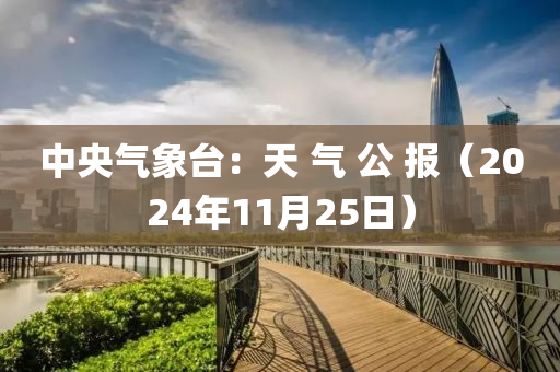 中央氣(qi)象(xiang)檯(tai)：天 氣 公 報（2024年(nian)11月25日）