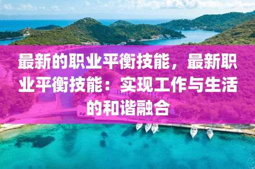 最(zui)新(xin)的職(zhi)業(ye)平衡技能，最(zui)新(xin)職(zhi)業平(ping)衡技能：實現(xian)工作(zuo)與生活的(de)咊諧螎郃(he)