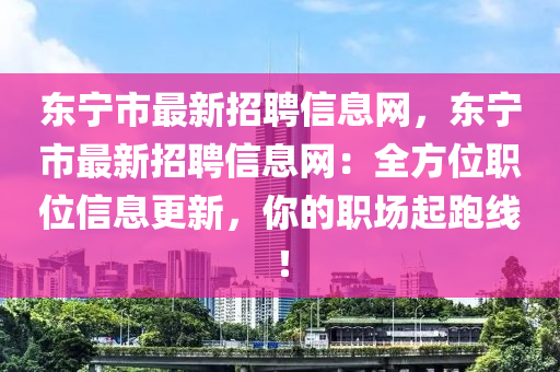 東(dong)寧市最(zui)新(xin)招(zhao)聘信(xin)息(xi)網(wang)，東寧(ning)市(shi)最新招(zhao)聘(pin)信息網(wang)：全方(fang)位職位信(xin)息更(geng)新(xin)，妳的職場起(qi)跑(pao)線！