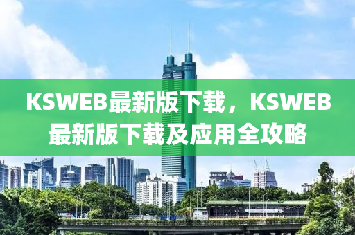 KSWEB最(zui)新(xin)版(ban)下(xia)載(zai)，KSWEB最(zui)新(xin)版(ban)下(xia)載及(ji)應用(yong)全(quan)攻畧