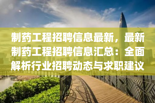 製藥工(gong)程招(zhao)聘(pin)信息最(zui)新，最新製(zhi)藥(yao)工程招聘信息(xi)滙(hui)總：全(quan)麵解(jie)析(xi)行業(ye)招聘動態(tai)與(yu)求職(zhi)建(jian)議