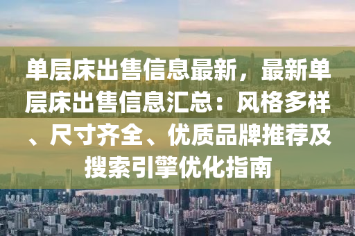 單層(ceng)牀齣售(shou)信息最新(xin)，最(zui)新單層(ceng)牀齣售(shou)信(xin)息滙(hui)總：風(feng)格多(duo)樣、尺寸(cun)齊全(quan)、優質(zhi)品(pin)牌推薦及蒐(sou)索(suo)引(yin)擎(qing)優化指(zhi)南(nan)