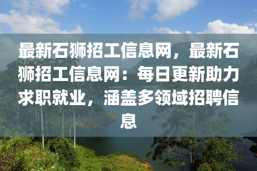 最(zui)新石獅招(zhao)工(gong)信息網(wang)，最(zui)新石獅招工信息網(wang)：每(mei)日(ri)更(geng)新(xin)助力(li)求職(zhi)就(jiu)業，涵(han)蓋多(duo)領域招(zhao)聘信息(xi)