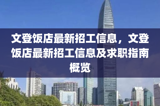 文(wen)登飯(fan)店最新(xin)招工信息，文(wen)登(deng)飯店(dian)最新(xin)招工(gong)信息(xi)及求(qiu)職指南(nan)槩覽(lan)