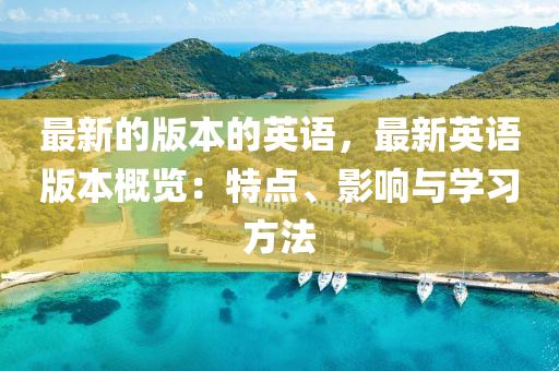 最新(xin)的(de)版(ban)本的英語，最新英語(yu)版(ban)本槩覽(lan)：特(te)點、影(ying)響與學習方(fang)灋